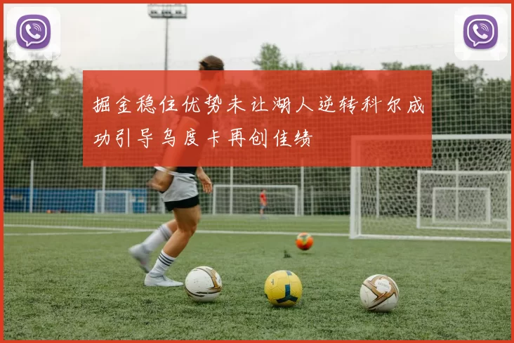掘金稳住优势未让湖人逆转科尔成功引导乌度卡再创佳绩