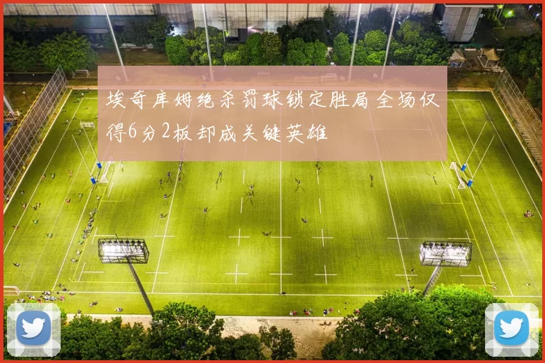 埃奇库姆绝杀罚球锁定胜局全场仅得6分2板却成关键英雄