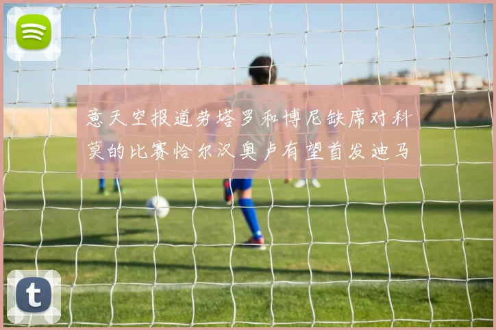 意天空报道劳塔罗和博尼缺席对科莫的比赛恰尔汉奥卢有望首发迪马尔科或将轮休