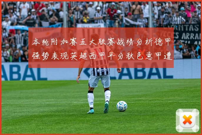 本轮附加赛五大联赛战绩分析德甲强势表现英超西甲平分秋色意甲遭遇挑战