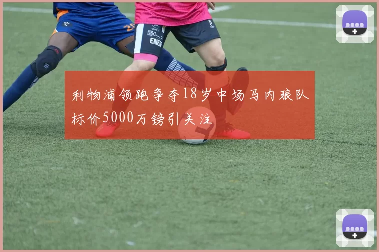 利物浦领跑争夺18岁中场马内狼队标价5000万镑引关注