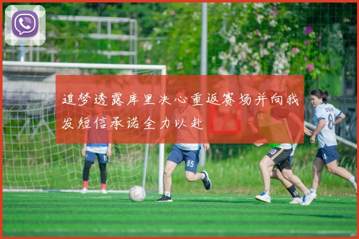 追梦透露库里决心重返赛场并向我发短信承诺全力以赴