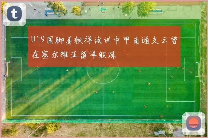 U19国脚姜轶祥试训中甲南通支云曾在塞尔维亚留洋锻炼