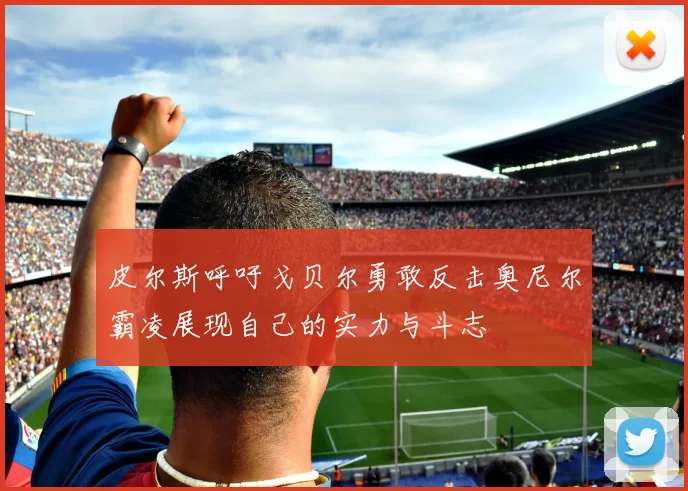 皮尔斯呼吁戈贝尔勇敢反击奥尼尔霸凌展现自己的实力与斗志